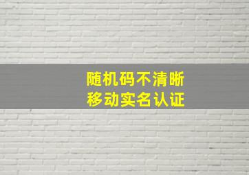 随机码不清晰 移动实名认证